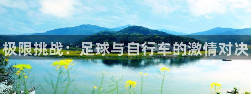 MK体育官网下载招商电话号码查询是多少:极限挑战:足球与自行